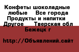 Конфеты шоколадные, любые. - Все города Продукты и напитки » Другое   . Тверская обл.,Бежецк г.